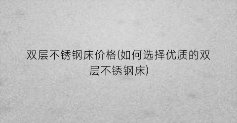双层不锈钢床价格(如何选择优质的双层不锈钢床)