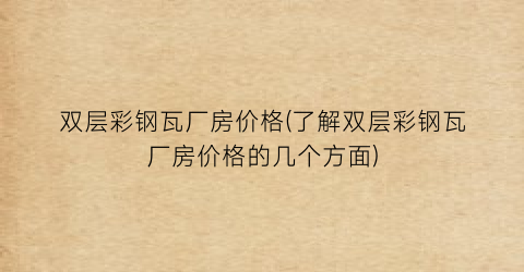 双层彩钢瓦厂房价格(了解双层彩钢瓦厂房价格的几个方面)