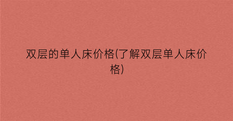 “双层的单人床价格(了解双层单人床价格)