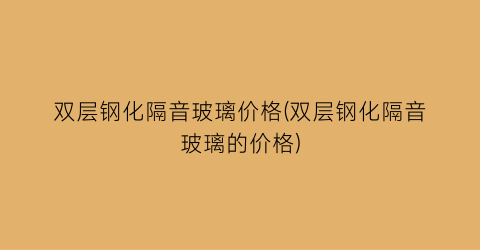 双层钢化隔音玻璃价格(双层钢化隔音玻璃的价格)