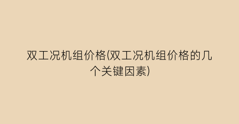 双工况机组价格(双工况机组价格的几个关键因素)
