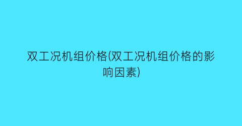 双工况机组价格(双工况机组价格的影响因素)
