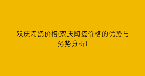 双庆陶瓷价格(双庆陶瓷价格的优势与劣势分析)