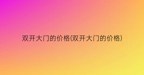 “双开大门的价格(双开大门的价格)