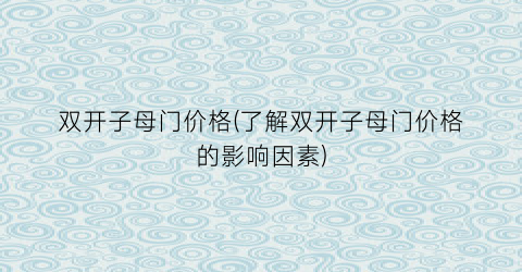 “双开子母门价格(了解双开子母门价格的影响因素)