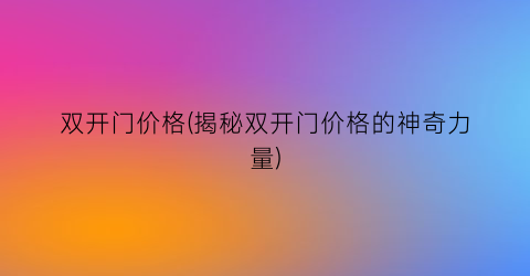 双开门价格(揭秘双开门价格的神奇力量)