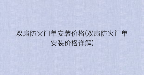 双扇防火门单安装价格(双扇防火门单安装价格详解)