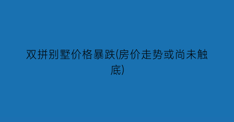 双拼别墅价格暴跌(房价走势或尚未触底)