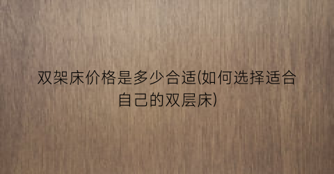 双架床价格是多少合适(如何选择适合自己的双层床)