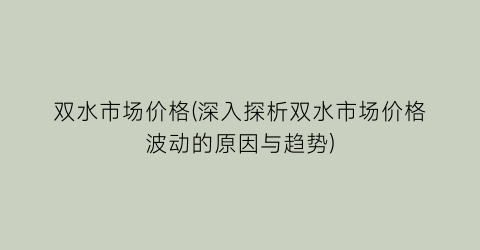 双水市场价格(深入探析双水市场价格波动的原因与趋势)