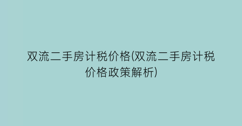双流二手房计税价格(双流二手房计税价格政策解析)