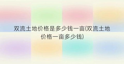 双流土地价格是多少钱一亩(双流土地价格一亩多少钱)
