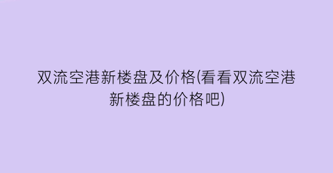 双流空港新楼盘及价格(看看双流空港新楼盘的价格吧)