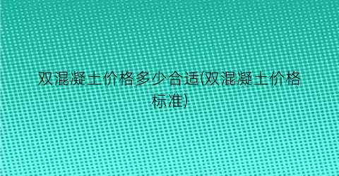 双混凝土价格多少合适(双混凝土价格标准)