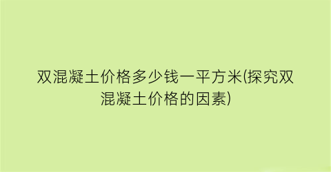 双混凝土价格多少钱一平方米(探究双混凝土价格的因素)