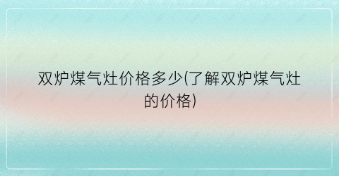 双炉煤气灶价格多少(了解双炉煤气灶的价格)