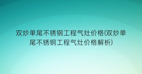双炒单尾不锈钢工程气灶价格(双炒单尾不锈钢工程气灶价格解析)