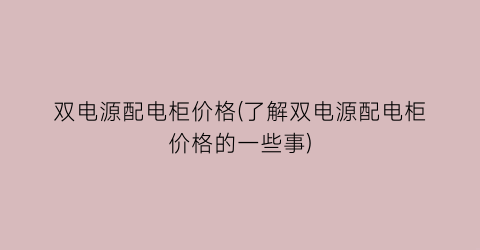 双电源配电柜价格(了解双电源配电柜价格的一些事)