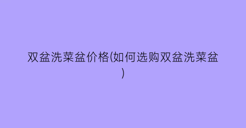 双盆洗菜盆价格(如何选购双盆洗菜盆)