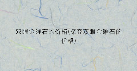 双眼金曜石的价格(探究双眼金曜石的价格)