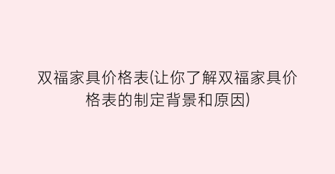 双福家具价格表(让你了解双福家具价格表的制定背景和原因)