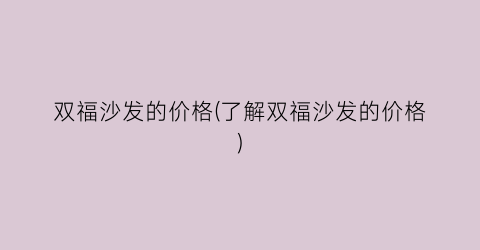 双福沙发的价格(了解双福沙发的价格)