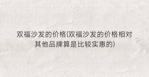 双福沙发的价格(双福沙发的价格相对其他品牌算是比较实惠的)