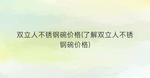 “双立人不锈钢碗价格(了解双立人不锈钢碗价格)