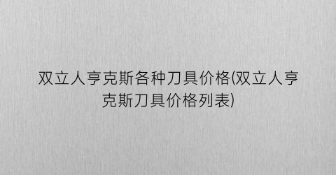 双立人亨克斯各种刀具价格(双立人亨克斯刀具价格列表)