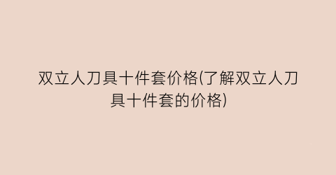 双立人刀具十件套价格(了解双立人刀具十件套的价格)