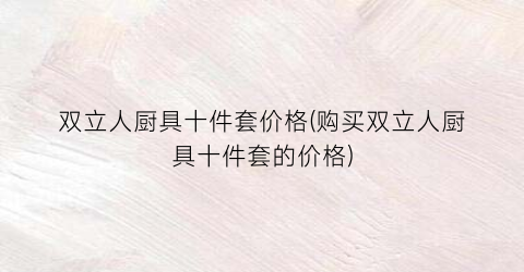 双立人厨具十件套价格(购买双立人厨具十件套的价格)