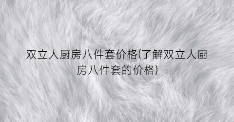 双立人厨房八件套价格(了解双立人厨房八件套的价格)