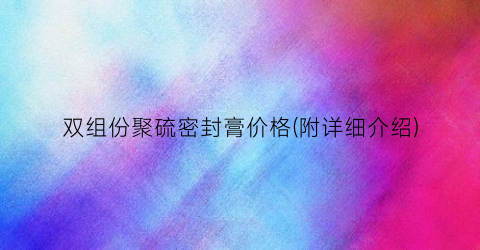 双组份聚硫密封膏价格(附详细介绍)