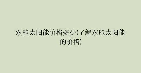 双舱太阳能价格多少(了解双舱太阳能的价格)