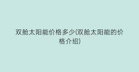 “双舱太阳能价格多少(双舱太阳能的价格介绍)