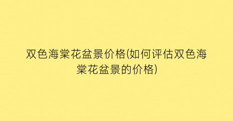 双色海棠花盆景价格(如何评估双色海棠花盆景的价格)