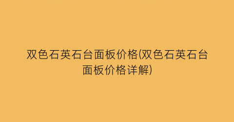 双色石英石台面板价格(双色石英石台面板价格详解)