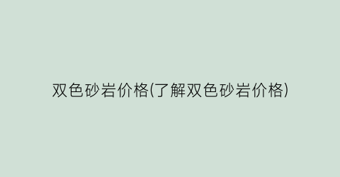 双色砂岩价格(了解双色砂岩价格)