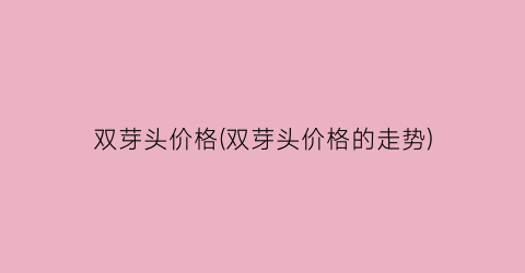 双芽头价格(双芽头价格的走势)