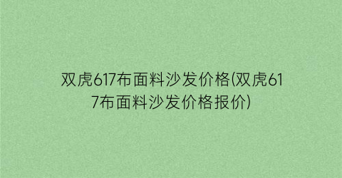 “双虎617布面料沙发价格(双虎617布面料沙发价格报价)