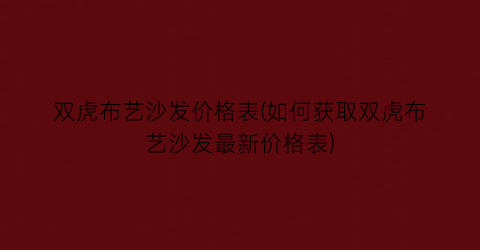 双虎布艺沙发价格表(如何获取双虎布艺沙发最新价格表)