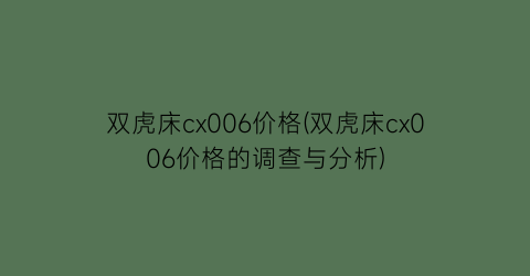 “双虎床cx006价格(双虎床cx006价格的调查与分析)