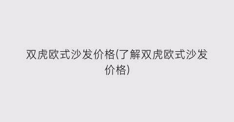 双虎欧式沙发价格(了解双虎欧式沙发价格)
