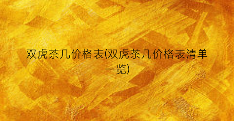 双虎茶几价格表(双虎茶几价格表清单一览)