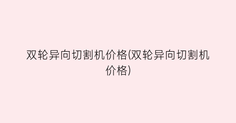 双轮异向切割机价格(双轮异向切割机价格)