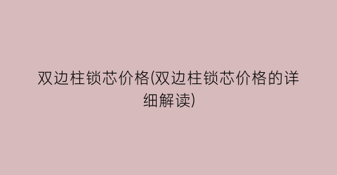 双边柱锁芯价格(双边柱锁芯价格的详细解读)