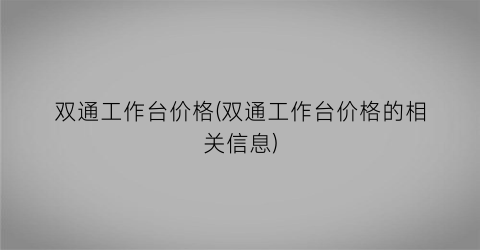双通工作台价格(双通工作台价格的相关信息)