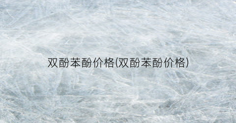 双酚苯酚价格(双酚苯酚价格)
