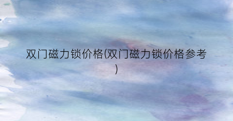 双门磁力锁价格(双门磁力锁价格参考)