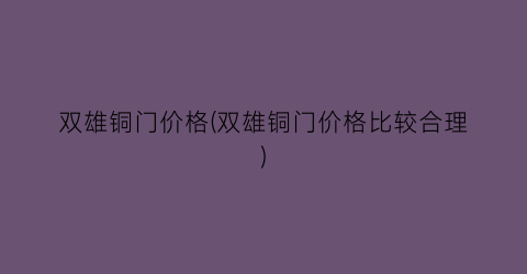 双雄铜门价格(双雄铜门价格比较合理)